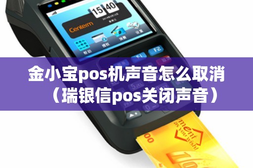 金小宝pos机声音怎么取消（瑞银信pos关闭声音）