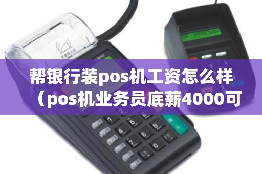 帮银行装pos机工资怎么样（pos机业务员底薪4000可信吗）