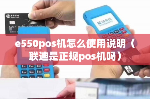 e550pos机怎么使用说明（联迪是正规pos机吗）