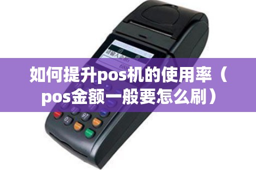 如何提升pos机的使用率（pos金额一般要怎么刷）