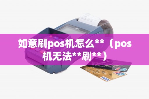 如意刷pos机怎么**（pos机无法**刷**）