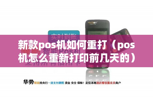 新款pos机如何重打（pos机怎么重新打印前几天的）