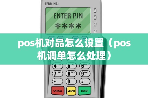 pos机对品怎么设置（pos机调单怎么处理）