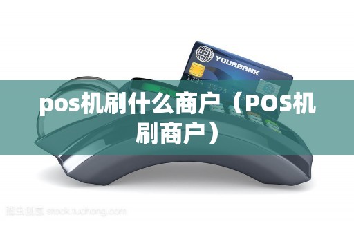 pos机刷什么商户（POS机刷商户）