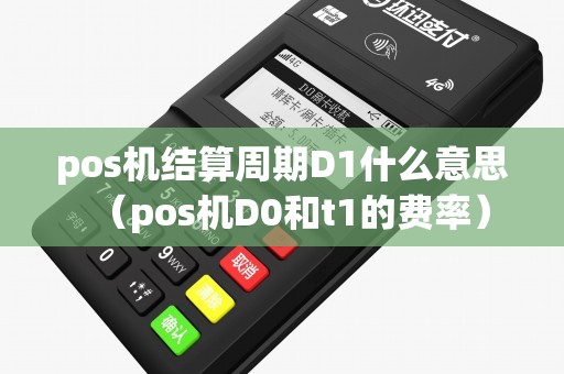 pos机结算周期D1什么意思（pos机D0和t1的费率）