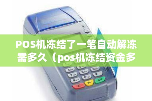 POS机冻结了一笔自动解冻需多久（pos机冻结资金多久能取出来）