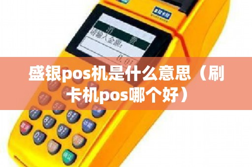 盛银pos机是什么意思（刷卡机pos哪个好）