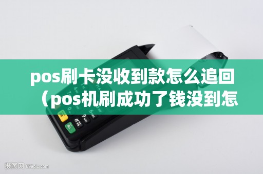 pos刷卡没收到款怎么追回（pos机刷成功了钱没到怎么办）