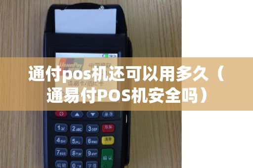 通付pos机还可以用多久（通易付POS机安全吗）