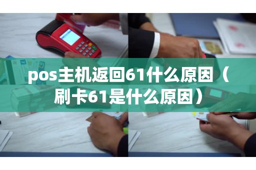 pos主机返回61什么原因（刷卡61是什么原因）