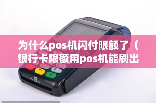 为什么pos机闪付限额了（银行卡限额用pos机能刷出来吗）