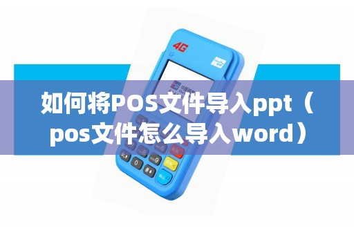 如何将POS文件导入ppt（pos文件怎么导入word）