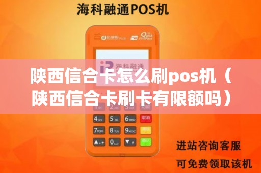 陕西信合卡怎么刷pos机（陕西信合卡刷卡有限额吗）