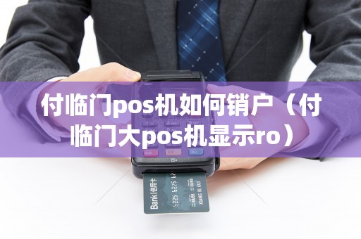 付临门pos机如何销户（付临门大pos机显示ro）