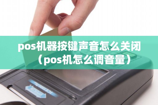 pos机器按键声音怎么关闭（pos机怎么调音量）