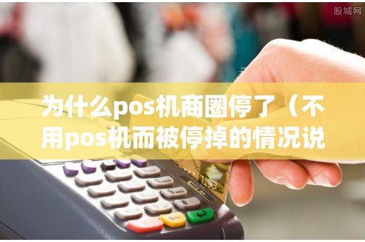 为什么pos机商圈停了（不用pos机而被停掉的情况说明）