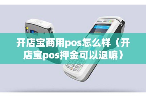 开店宝商用pos怎么样（开店宝pos押金可以退嘛）