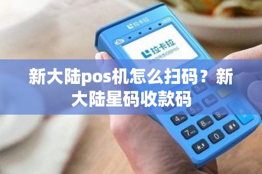 新大陆pos机怎么扫码?新大陆星码收款码