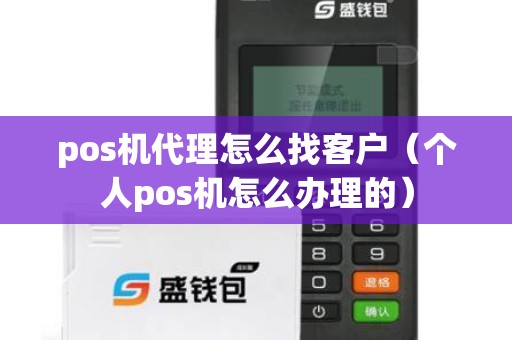 pos机代理怎么找客户（个人pos机怎么办理的）