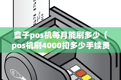 盒子pos机每月能刷多少（pos机刷4000扣多少手续费）