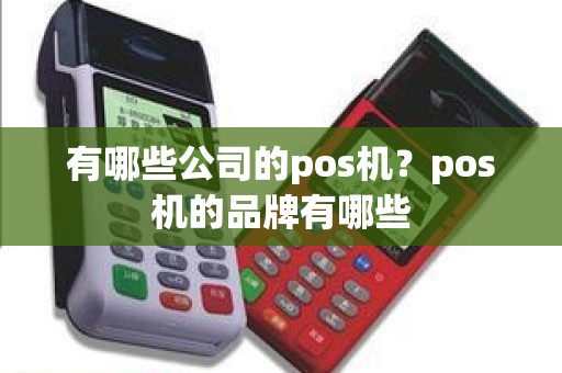 有哪些公司的pos机？pos机的品牌有哪些