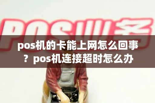 pos机的卡能上网怎么回事？pos机连接超时怎么办