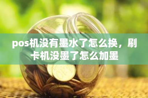 pos机没有墨水了怎么换，刷卡机没墨了怎么加墨