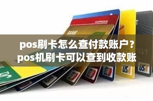 pos刷卡怎么查付款账户？pos机刷卡可以查到收款账号吗