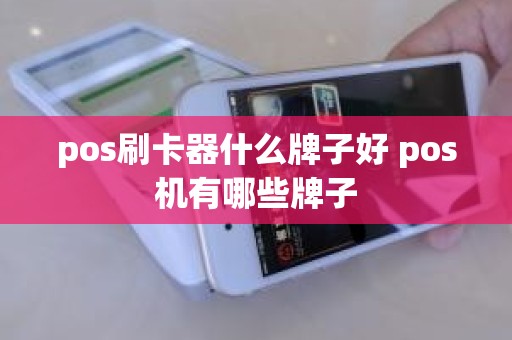 pos刷卡器什么牌子好 pos机有哪些牌子