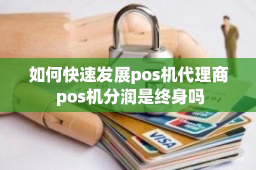 如何快速发展pos机代理商 pos机分润是终身吗