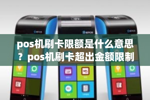 pos机刷卡限额是什么意思？pos机刷卡超出金额限制什么意思