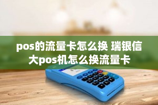 pos的流量卡怎么换 瑞银信大pos机怎么换流量卡