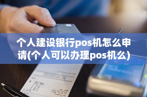 个人建设银行pos机怎么申请(个人可以办理pos机么)