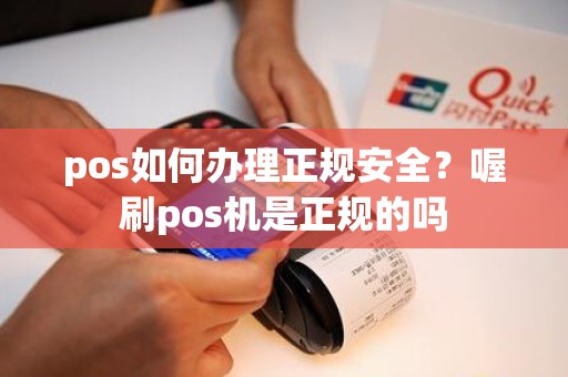 pos如何办理正规安全？喔刷pos机是正规的吗