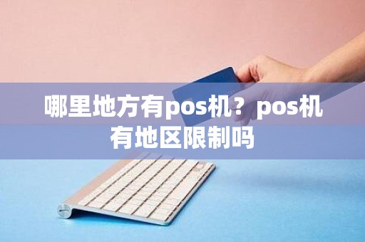 哪里地方有pos机？pos机有地区限制吗