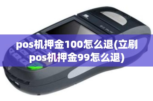 pos机押金100怎么退(立刷pos机押金99怎么退)