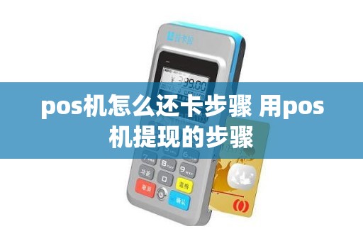 pos机怎么还卡步骤 用pos机提现的步骤