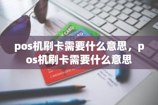 pos机刷卡需要什么意思，pos机刷卡需要什么意思