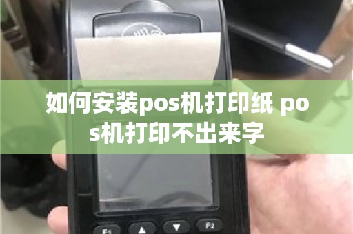 如何安装pos机打印纸 pos机打印不出来字