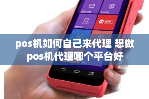 pos机如何自己来代理 想做pos机代理哪个平台好