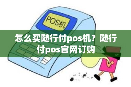 怎么买随行付pos机？随行付pos官网订购