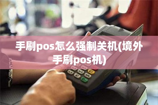 手刷pos怎么强制关机(境外手刷pos机)