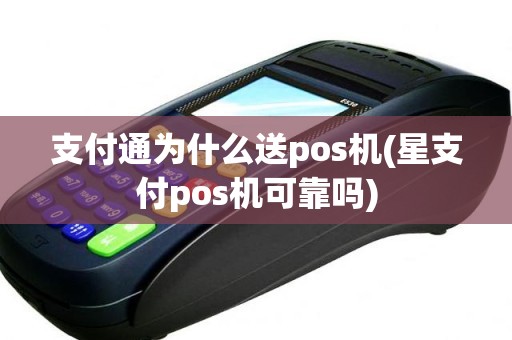 支付通为什么送pos机(星支付pos机可靠吗)