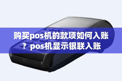 购买pos机的款项如何入账？pos机显示银联入账