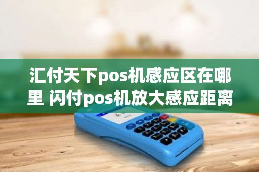 汇付天下pos机感应区在哪里 闪付pos机放大感应距离