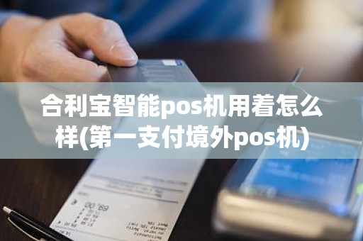 合利宝智能pos机用着怎么样(第一支付境外pos机)