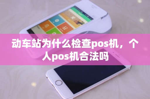 动车站为什么检查pos机，个人pos机合法吗