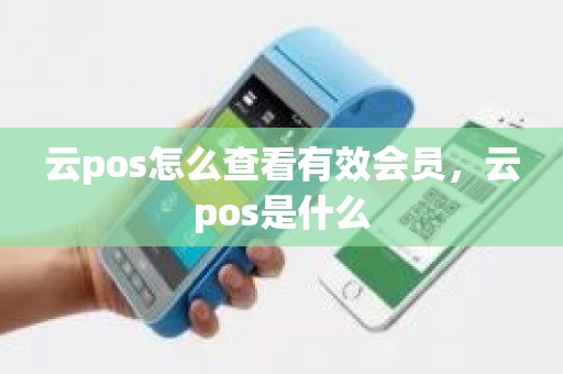 云pos怎么查看有效会员，云pos是什么