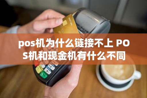 pos机为什么链接不上 POS机和现金机有什么不同