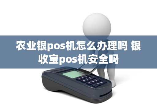 农业银pos机怎么办理吗 银收宝pos机安全吗